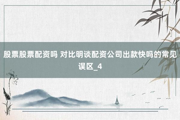 股票股票配资吗 对比明谈配资公司出款快吗的常见误区_4