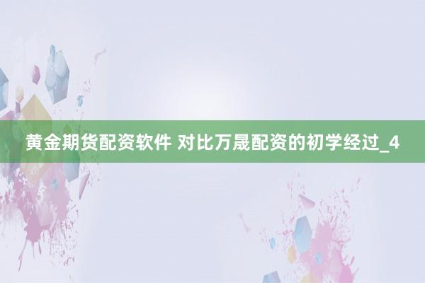 黄金期货配资软件 对比万晟配资的初学经过_4