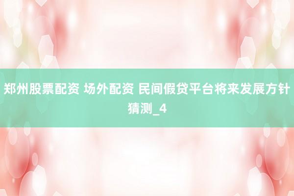 郑州股票配资 场外配资 民间假贷平台将来发展方针猜测_4