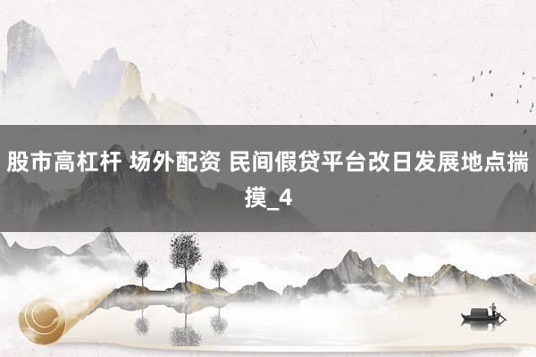 股市高杠杆 场外配资 民间假贷平台改日发展地点揣摸_4