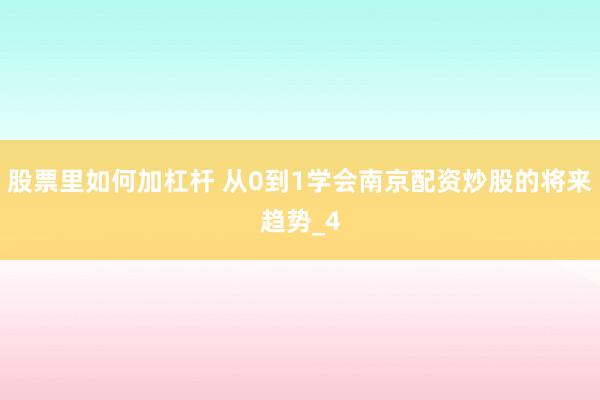 股票里如何加杠杆 从0到1学会南京配资炒股的将来趋势_4
