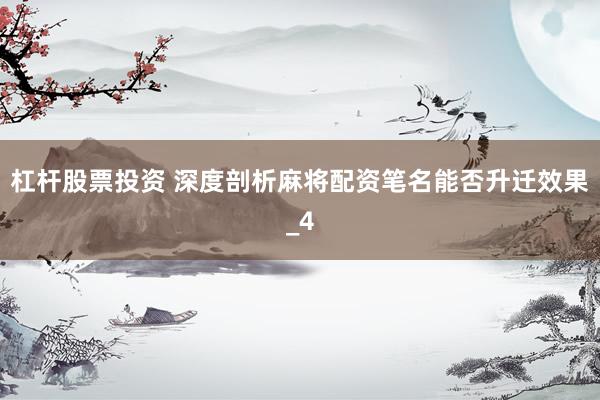 杠杆股票投资 深度剖析麻将配资笔名能否升迁效果_4