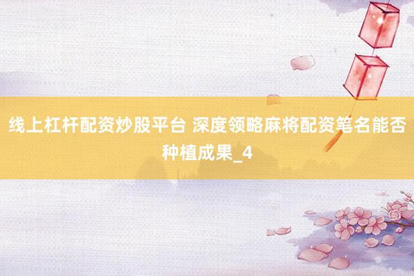 线上杠杆配资炒股平台 深度领略麻将配资笔名能否种植成果_4
