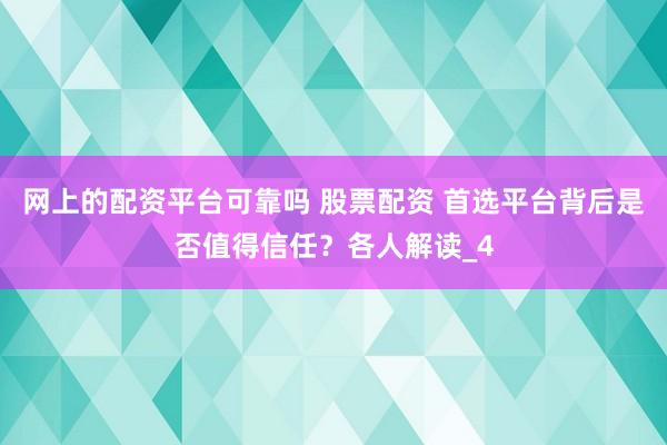 网上的配资平台可靠吗 股票配资 首选平台背后是否值得信任？各人解读_4