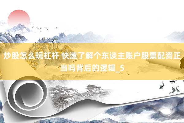 炒股怎么玩杠杆 快速了解个东谈主账户股票配资正当吗背后的逻辑_5