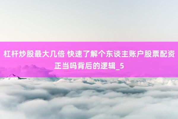杠杆炒股最大几倍 快速了解个东谈主账户股票配资正当吗背后的逻辑_5