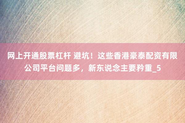 网上开通股票杠杆 避坑！这些香港豪泰配资有限公司平台问题多，新东说念主要矜重_5