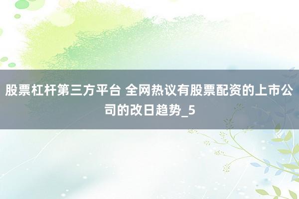 股票杠杆第三方平台 全网热议有股票配资的上市公司的改日趋势_5