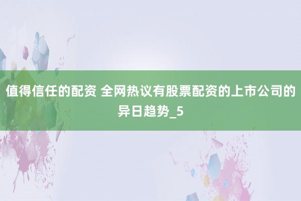 值得信任的配资 全网热议有股票配资的上市公司的异日趋势_5