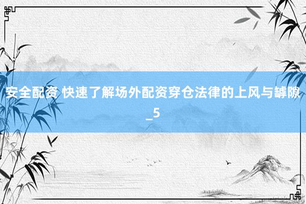 安全配资 快速了解场外配资穿仓法律的上风与罅隙_5