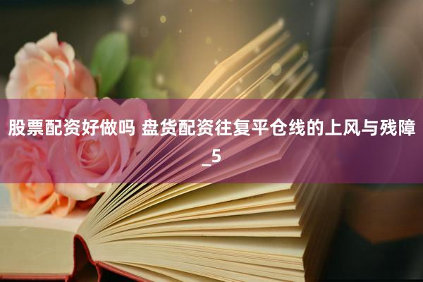 股票配资好做吗 盘货配资往复平仓线的上风与残障_5
