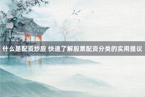 什么是配资炒股 快速了解股票配资分类的实用提议