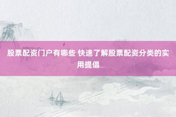 股票配资门户有哪些 快速了解股票配资分类的实用提倡