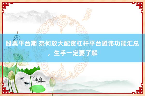 股票平台期 奈何放大配资杠杆平台避讳功能汇总，生手一定要了解