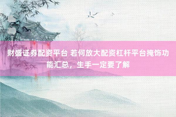 财盛证券配资平台 若何放大配资杠杆平台掩饰功能汇总，生手一定要了解