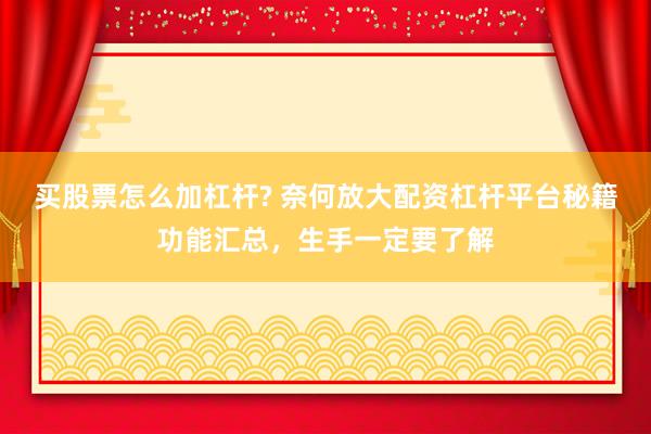 买股票怎么加杠杆? 奈何放大配资杠杆平台秘籍功能汇总，生手一定要了解