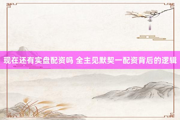 现在还有实盘配资吗 全主见默契一配资背后的逻辑