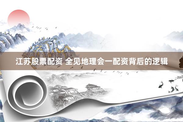 江苏股票配资 全见地理会一配资背后的逻辑