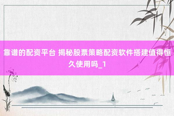 靠谱的配资平台 揭秘股票策略配资软件搭建值得恒久使用吗_1