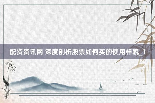 配资资讯网 深度剖析股票如何买的使用样貌_1