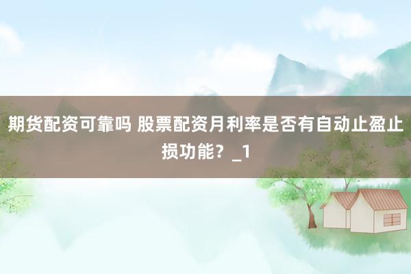 期货配资可靠吗 股票配资月利率是否有自动止盈止损功能？_1