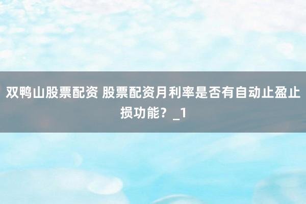 双鸭山股票配资 股票配资月利率是否有自动止盈止损功能？_1