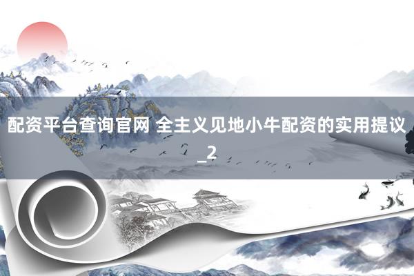 配资平台查询官网 全主义见地小牛配资的实用提议_2
