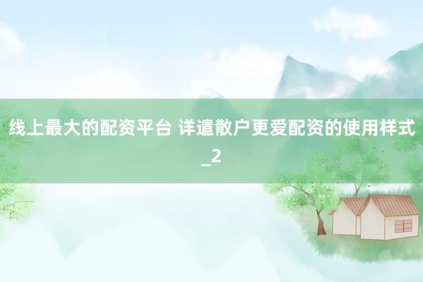 线上最大的配资平台 详遣散户更爱配资的使用样式_2