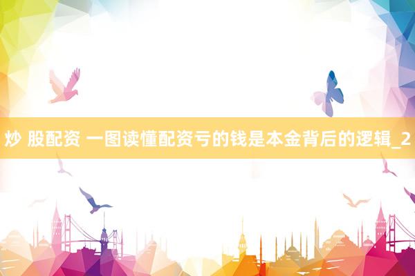 炒 股配资 一图读懂配资亏的钱是本金背后的逻辑_2