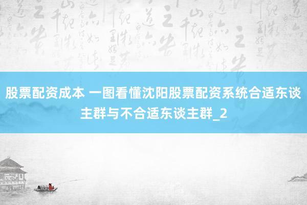 股票配资成本 一图看懂沈阳股票配资系统合适东谈主群与不合适东谈主群_2