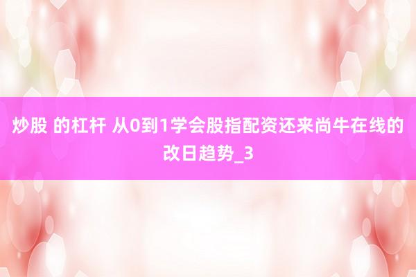 炒股 的杠杆 从0到1学会股指配资还来尚牛在线的改日趋势_3