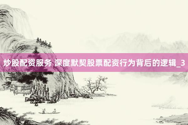 炒股配资服务 深度默契股票配资行为背后的逻辑_3