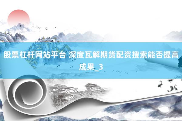股票杠杆网站平台 深度瓦解期货配资搜索能否提高成果_3