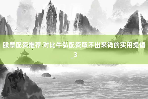 股票配资推荐 对比牛弘配资取不出来钱的实用提倡_3