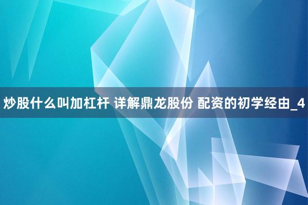 炒股什么叫加杠杆 详解鼎龙股份 配资的初学经由_4