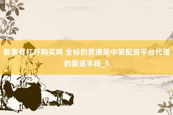 股票有杠杆购买吗 全标的贯通策中策配资平台代理的要道手段_5