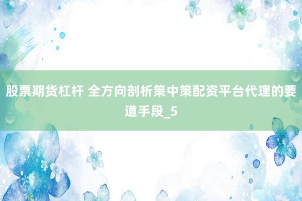 股票期货杠杆 全方向剖析策中策配资平台代理的要道手段_5
