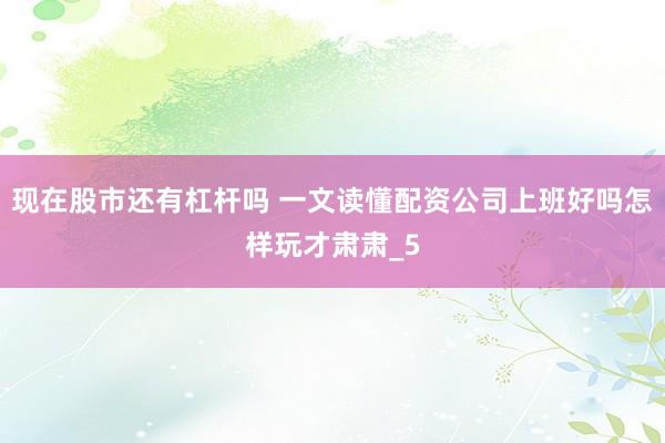 现在股市还有杠杆吗 一文读懂配资公司上班好吗怎样玩才肃肃_5