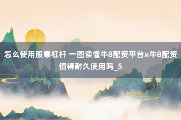 怎么使用股票杠杆 一图读懂牛8配资平台x牛8配资值得耐久使用吗_5