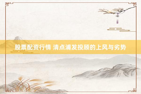 股票配资行情 清点浦发投顾的上风与劣势