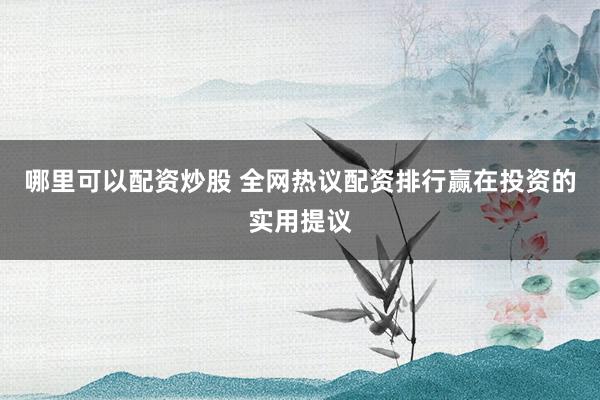 哪里可以配资炒股 全网热议配资排行赢在投资的实用提议