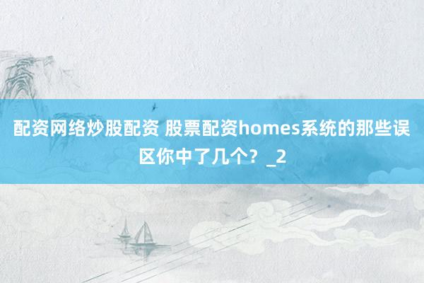 配资网络炒股配资 股票配资homes系统的那些误区你中了几个？_2