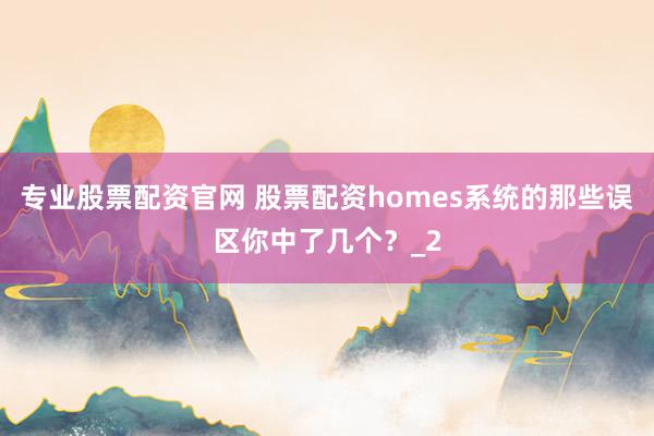专业股票配资官网 股票配资homes系统的那些误区你中了几个？_2