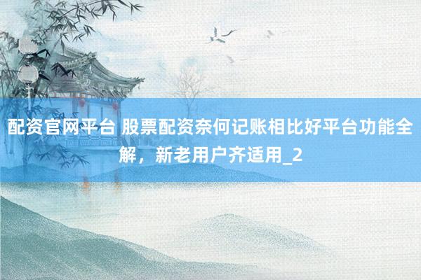 配资官网平台 股票配资奈何记账相比好平台功能全解，新老用户齐适用_2