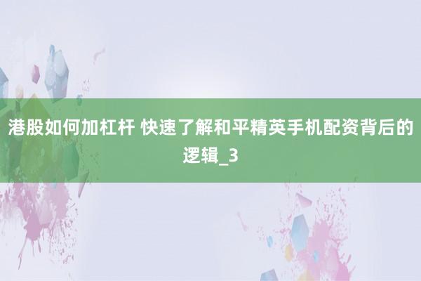 港股如何加杠杆 快速了解和平精英手机配资背后的逻辑_3