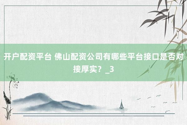 开户配资平台 佛山配资公司有哪些平台接口是否对接厚实？_3