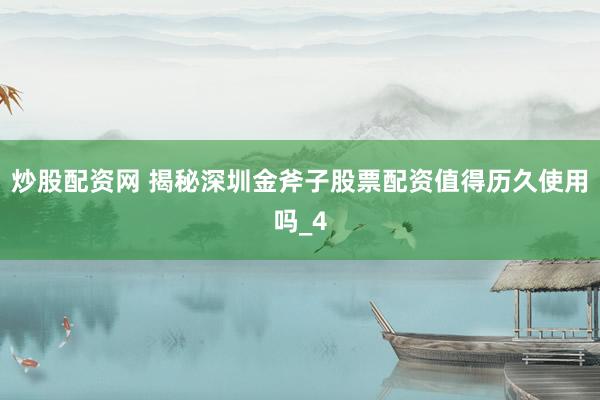 炒股配资网 揭秘深圳金斧子股票配资值得历久使用吗_4