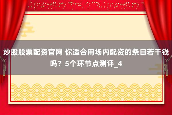 炒股股票配资官网 你适合用场内配资的条目若干钱吗？5个环节点测评_4