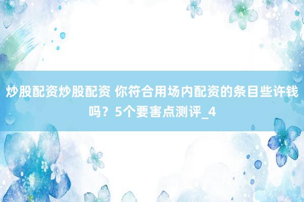 炒股配资炒股配资 你符合用场内配资的条目些许钱吗？5个要害点测评_4