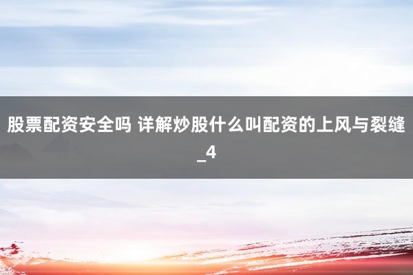 股票配资安全吗 详解炒股什么叫配资的上风与裂缝_4